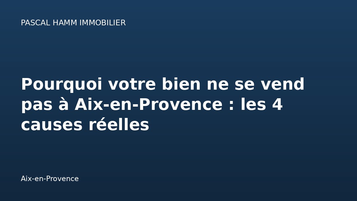 Pourquoi votre bien ne se vend pas à Aix-en-Provence : les 4 causes réelles — Aix-en-Provence
